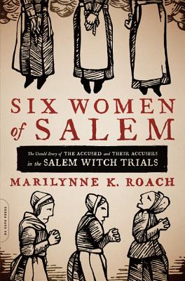 Six Women of Salem: The Untold Story of the Accused and Their Accusers in the Salem Witch Trials - Marilynne K. Roach
