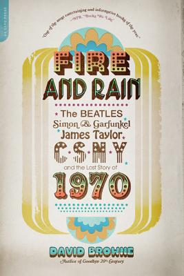 Fire and Rain: The Beatles, Simon and Garfunkel, James Taylor, Csny, and the Lost Story of 1970 - David Browne