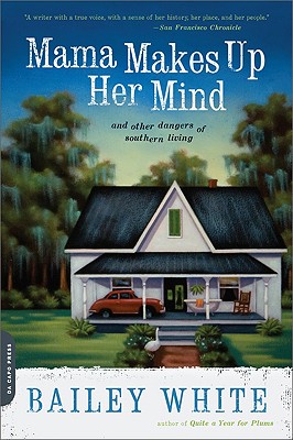 Mama Makes Up Her Mind: And Other Dangers of Southern Living - Bailey White