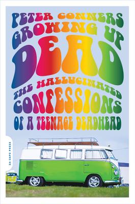 Growing Up Dead: The Hallucinated Confessions of a Teenage Deadhead - Peter Conners