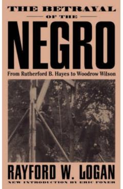 The Betrayal of the Negro, from Rutherford B. Hayes to Woodrow Wilson - Rayford W. Logan