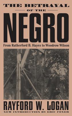 The Betrayal of the Negro, from Rutherford B. Hayes to Woodrow Wilson - Rayford W. Logan