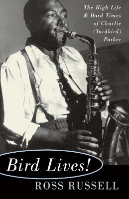 Bird Lives!: The High Life and Hard Times of Charlie (Yardbird) Parker - Ross Russell