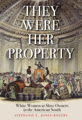 They Were Her Property: White Women as Slave Owners in the American South - Stephanie E. Jones-rogers