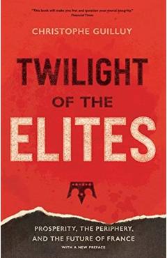 Twilight of the Elites: Prosperity, the Periphery, and the Future of France - Christophe Guilluy