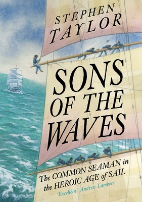 Sons of the Waves: The Common Seaman in the Heroic Age of Sail - Stephen Taylor