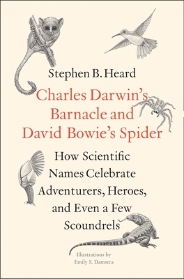 Charles Darwin's Barnacle and David Bowie's Spider: How Scientific Names Celebrate Adventurers, Heroes, and Even a Few Scoundrels - Stephen B. Heard