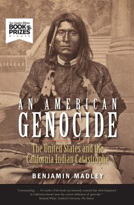 An American Genocide: The United States and the California Indian Catastrophe, 1846-1873 - Benjamin Madley