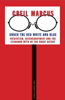 Under the Red White and Blue: Patriotism, Disenchantment and the Stubborn Myth of the Great Gatsby - Greil Marcus