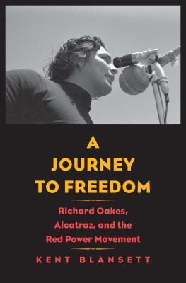 A Journey to Freedom: Richard Oakes, Alcatraz, and the Red Power Movement - Kent Blansett