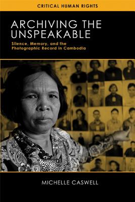 Archiving the Unspeakable: Silence, Memory, and the Photographic Record in Cambodia - Michelle Caswell