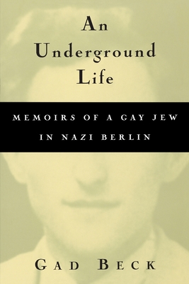 An Underground Life: Memoirs of a Gay Jew in Nazi Berlin - Gad Beck