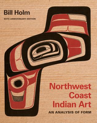 Northwest Coast Indian Art: An Analysis of Form, 50th Anniversary Edition - Bill Holm