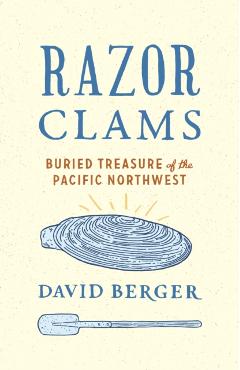 Razor Clams: Buried Treasure of the Pacific Northwest - David Berger