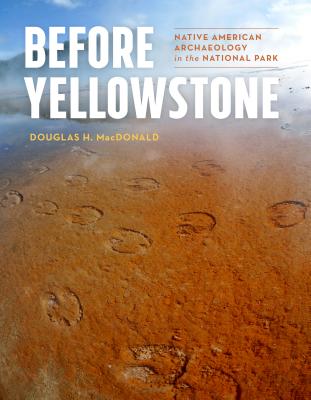 Before Yellowstone: Native American Archaeology in the National Park - Douglas H. Macdonald