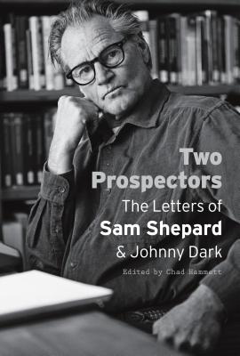 Two Prospectors: The Letters of Sam Shepard and Johnny Dark - Sam Shepard