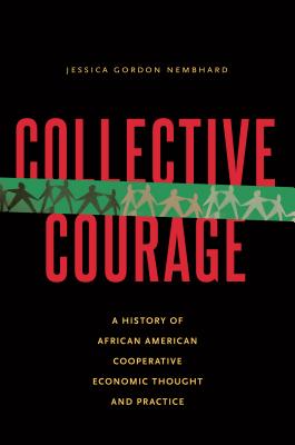 Collective Courage: A History of African American Cooperative Economic Thought and Practice - Jessica Gordon Nembhard