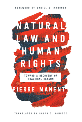 Natural Law and Human Rights: Toward a Recovery of Practical Reason - Pierre Manent