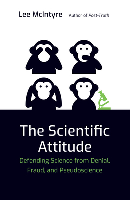 The Scientific Attitude: Defending Science from Denial, Fraud, and Pseudoscience - Lee Mcintyre