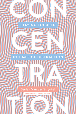 Concentration: Staying Focused in Times of Distraction - Stefan Van Der Stigchel