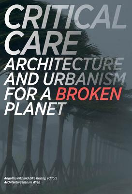 Critical Care: Architecture and Urbanism for a Broken Planet - Angelika Fitz