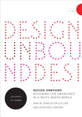 Design Unbound: Designing for Emergence in a White Water World, Volume 2: Ecologies of Change - Ann M. Pendleton-jullian