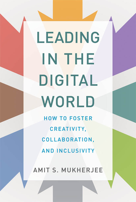 Leading in the Digital World: How to Foster Creativity, Collaboration, and Inclusivity - Amit S. Mukherjee