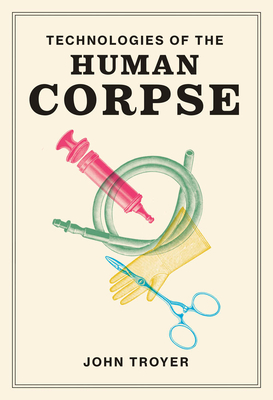 Technologies of the Human Corpse - John Troyer