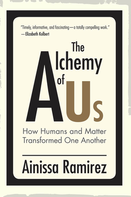 The Alchemy of Us: How Humans and Matter Transformed One Another - Ainissa Ramirez