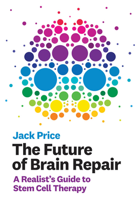 The Future of Brain Repair: A Realist's Guide to Stem Cell Therapy - Jack Price