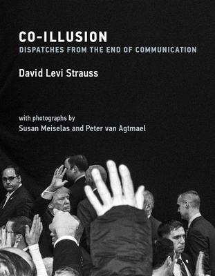 Co-Illusion: Dispatches from the End of Communication - David Levi Strauss