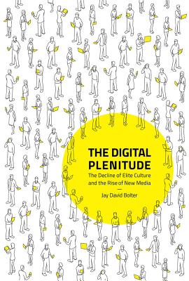 The Digital Plenitude: The Decline of Elite Culture and the Rise of New Media - Jay David Bolter