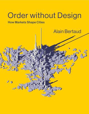 Order Without Design: How Markets Shape Cities - Alain Bertaud