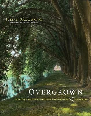 Overgrown: Practices Between Landscape Architecture and Gardening - Julian Raxworthy