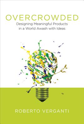 Overcrowded: Designing Meaningful Products in a World Awash with Ideas - Roberto Verganti