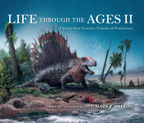 Life Through the Ages II: Twenty-First Century Visions of Prehistory - Mark P. Witton