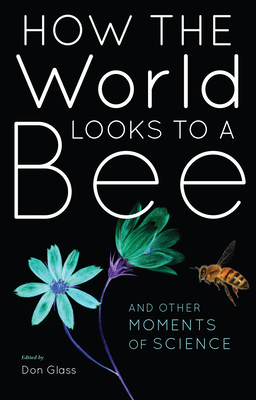 How the World Looks to a Bee: And Other Moments of Science - Don Glass