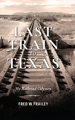 Last Train to Texas: My Railroad Odyssey - Fred W. Frailey