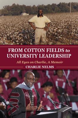 From Cotton Fields to University Leadership: All Eyes on Charlie, a Memoir - Charlie Nelms