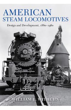 American Steam Locomotives: Design and Development, 1880-1960 - William L. Withuhn