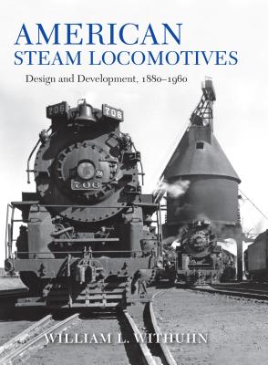 American Steam Locomotives: Design and Development, 1880-1960 - William L. Withuhn