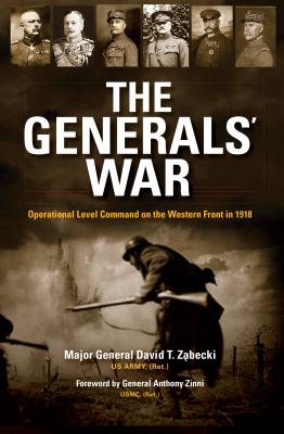 The Generals' War: Operational Level Command on the Western Front in 1918 - David T. Zabecki