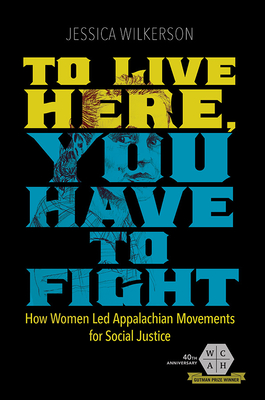 To Live Here, You Have to Fight: How Women Led Appalachian Movements for Social Justice - Jessica Wilkerson