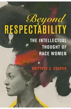 Poza produsului Beyond Respectability: The Intellectual Thought of Race Women - Brittney C. Cooper