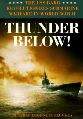 Thunder Below!: The USS *barb* Revolutionizes Submarine Warfare in World War II - Eugene B. Fluckey