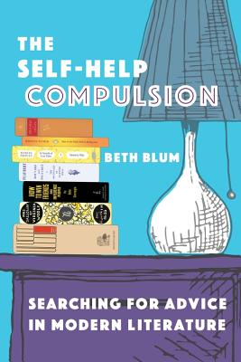 The Self-Help Compulsion: Searching for Advice in Modern Literature - Beth Blum
