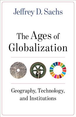 The Ages of Globalization: Geography, Technology, and Institutions - Jeffrey D. Sachs