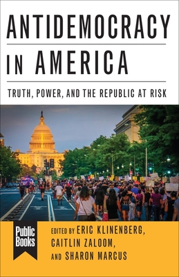 Antidemocracy in America: Truth, Power, and the Republic at Risk - Eric Klinenberg