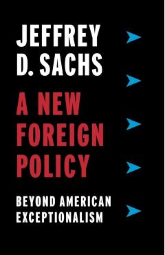 A New Foreign Policy: Beyond American Exceptionalism - Jeffrey D. Sachs
