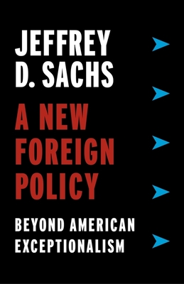 A New Foreign Policy: Beyond American Exceptionalism - Jeffrey D. Sachs
